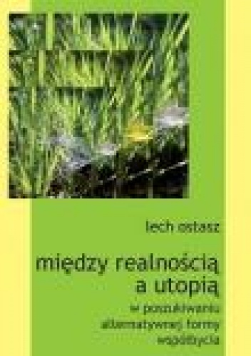 Okładka: Lech Ostasz - Między realnością a utopią: w poszukiwaniu alternatywnej formy współbycia