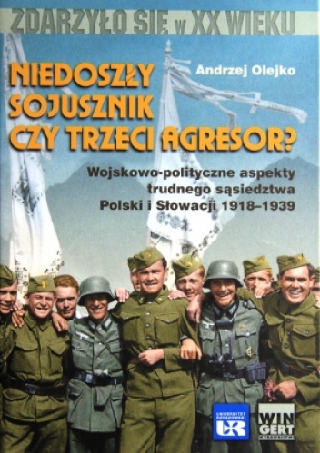 Okładka: Andrzej Olejko - Niedoszły sojusznik czy trzeci agresor?. Wojskowo-polityczne aspekty trudnego sąsiedztwa Polski i Słowacji 1918-1939