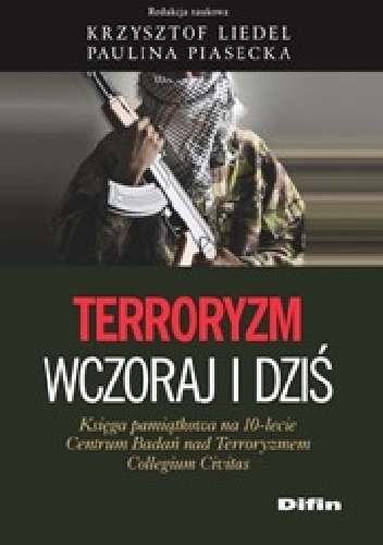 Okładka: Krzysztof Liedel - Terroryzm wczoraj i dziś. Księga pamiątkowa na 10-lecie Centrum Badań nad Terroryzmem Collegium Civitas