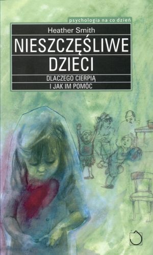 Okładka: Heather Smith - Nieszczęśliwe dzieci. Dlaczego cierpią i jak im pomóc