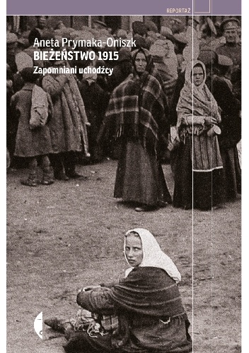 Okładka: Aneta Prymaka-Oniszk - Bieżeństwo 1915. Zapomniani uchodźcy