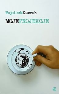 Okładka: Wojciech Kuczok - Moje projekcje