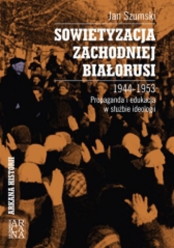 Okładka: Jan Szumski - Sowietyzacja Zachodniej Białorusi 1944-1953. Propaganda i edukacja w służbie ideologii