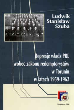Okładka: Ludwik Stanisław Szuba - Represje władz PRL wobec zakonu redemptorystów w Toruniu w latach 1959-1962