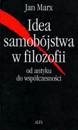 Okładka: Jan Marx - Idea samobójstwa w filozofii. Od antyku do współczesności