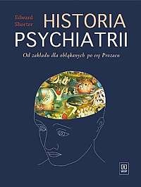 Okładka: Edward L. Shorter - Historia psychiatrii. Od zakładu dla obłąkanych po erę Prozacu