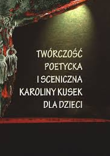 Okładka: Karolina Kusek - Twórczość poetycka i sceniczna Karoliny Kusek dla dzieci (Autor: Danuta Mucha)