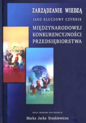 Okładka: Marek Jacek Stankiewicz - zarządzanie wiedzą jako kluczowy czynnik międzynarodowej konkurencyjności przedsiębiorstwa