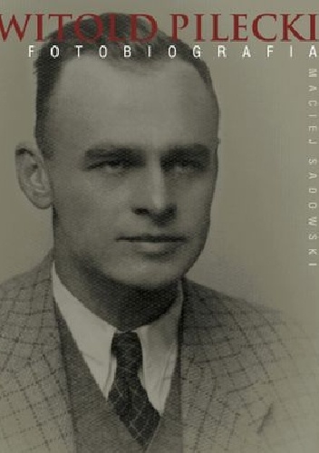 Okładka: Maciej Sadowski - Witold Pilecki. Fotobiografia