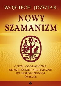 Okładka: Wojciech Jóźwiak - Nowy szamanizm. O tym, co magiczne, słowiańskie i archaiczne we współczesnym świecie