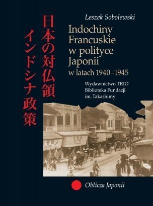 Okładka: Leszek Sobolewski - Indochiny Francuskie w polityce Japonii w latach 1940-1945