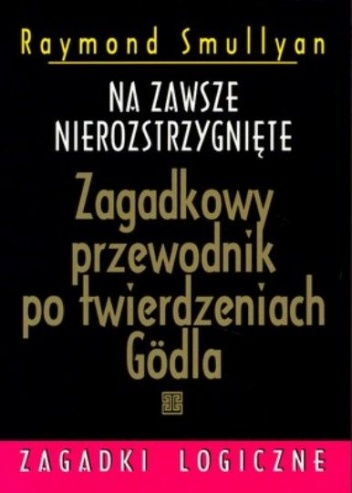 Okładka: Raymond Smullyan - Na zawsze nierozstrzygnięte. Zagadkowy przewodnik po twierdzeniach Godla