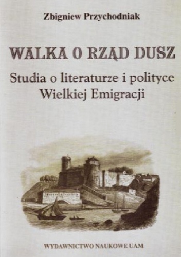 Okładka: Zbigniew Przychodniak - Walka o rząd dusz. Studia o literaturze i polityce Wielkiej Emigracji