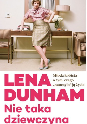 Okładka: Lena Dunham - Nie taka dziewczyna. Młoda kobieta o tym, czego „nauczyło” ją życie