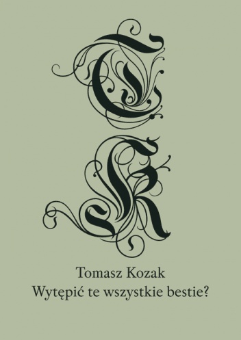Okładka: Tomasz Kozak - Wytępić te wszystkie bestie?: rozmowy i eseje
