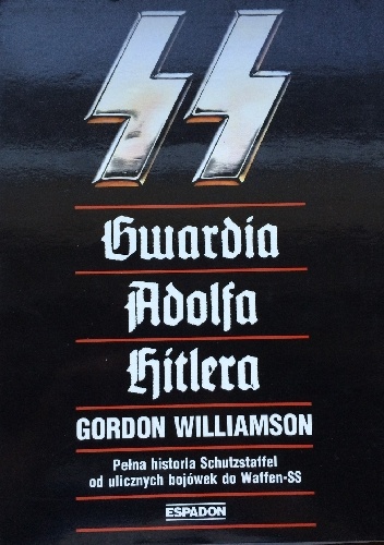 Okładka: Gordon Williamson - SS - gwardia Adolfa Hitlera. Pełna historia Schutzstaffel od ulicznych bojówek do Waffen-SS