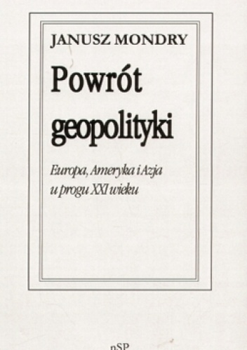 Okładka: Janusz Mondry - Powrót geopolityki. Europa, Ameryka i Azja u progu XXI wieku.