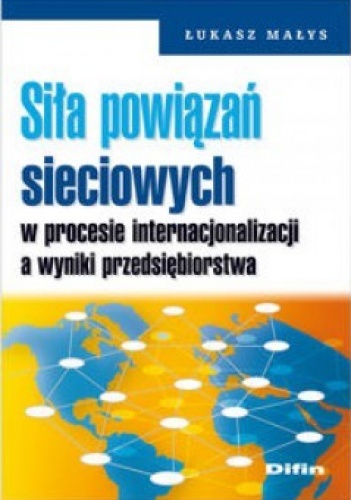 Okładka: Łukasz Małys - Siła powiązań sieciowych w procesie internacjonalizacji a wyniki przedsiębiorstwa