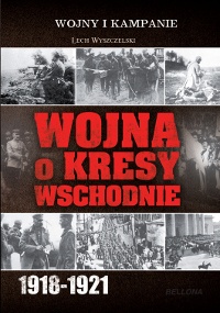 Okładka: Lech Wyszczelski - Wojna o Kresy Wschodnie 1918-1921