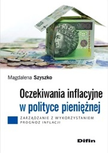 Okładka: Magdalena Szyszko - Oczekiwania inflacyjne w polityce pieniężnej. Zarządzanie z wykorzystaniem prognoz inflacji