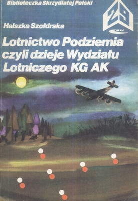 Okładka: Halszka Szołdrska - Lotnictwo Podziemia czyli Dzieje Wydziału Lotniczego KG AK