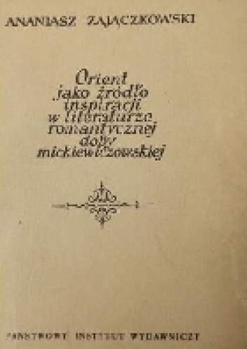 Okładka: Ananiasz Zajączkowski - Orient jako źródło inspiracji w literaturze romantycznej doby mickiewiczowskiej