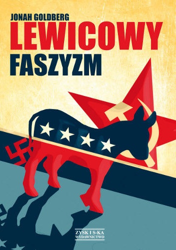Okładka: Jonah Goldberg - Lewicowy faszyzm : tajemna historia amerykańskiej lewicy od Mussoliniego do polityki zmiany