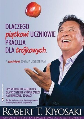 Okładka: Robert Toru Kiyosaki - Dlaczego piątkowi uczniowie pracują dla trójkowych, a czwórkowi zostają urzędnikami