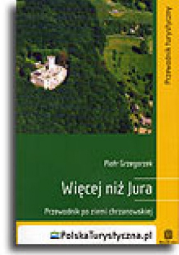Okładka: Piotr Grzegorzek - Więcej niż Jura. Przewodnik po Ziemi Chrzanowskiej. Wydanie 1