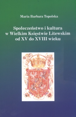 Okładka: Maria Barbara Topolska - Społeczeństwo i kultura w Wielkim Księstwie Litewskim od XV do XVIII wieku