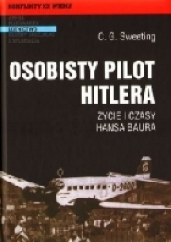 Okładka: C.G. Sweeting - Osobisty pilot Hitlera Życie i czasy Hansa Baura