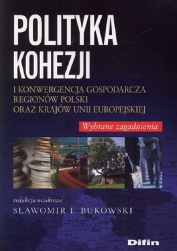 Okładka: Sławomir I. Bukowski - Polityka kohezji i konwergencja gospodarcza regionów Polski oraz krajów Unii Europejskiej. Wybrane zagdanienia