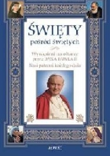 Okładka:  praca zbiorowa - Święty pośród świętych. Wyniesieni na ołtarze przez Jana Pawła II. Nasi patroni każdego dnia
