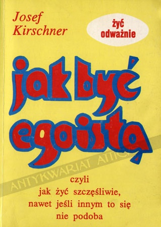 Okładka: Josef Kirschner - Jak być egoistą, czyli jak żyć szczęśliwie nawet jeśli innym to się nie podoba