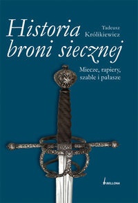 Okładka: Tadeusz Królikiewicz - Historia broni siecznej. Miecze, szable, rapiery i pałasze. Tom I