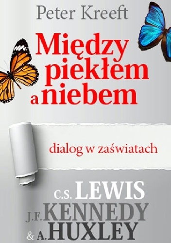 Okładka: Peter Kreeft - Między piekłem a niebem - dialog w zaświatach. C.S. Lewis, J.F. Kennedy, A. Huxley