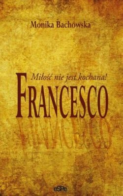 Okładka: Monika Bachowska - Francesco. Miłość nie jest kochana!