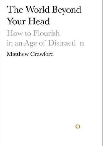 Okładka: Matthew Crawford - The World Beyond Your Head: On Becoming an Individual in an Age of Distraction