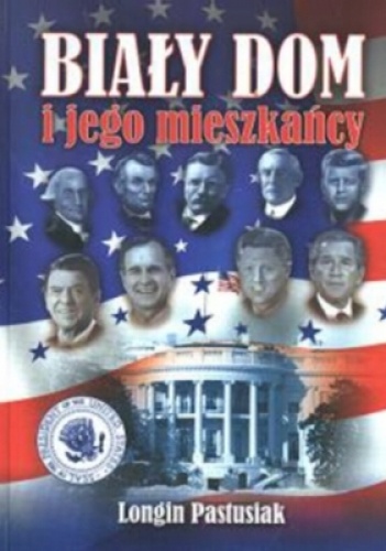 Okładka: Longin Pastusiak - Biały Dom i jego mieszkańcy
