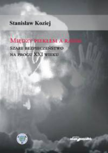 Okładka: Stanisław Koziej - Między piekłem a rajem. Szare bezpieczeństwo na progu XXI wieku.