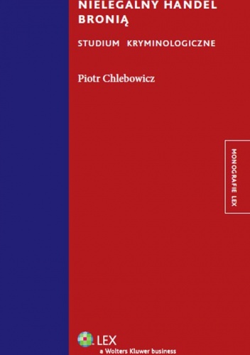 Okładka: Piotr Chlebowicz - Nielegalny handel bronią. Studium kryminologiczne
