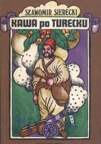 Okładka: Sławomir Sierecki - Kawa po turecku, czyli niezwykłe przygody imć pana Jerzego Franciszka Kulczyckiego pod Wiedniem A. D. 1683