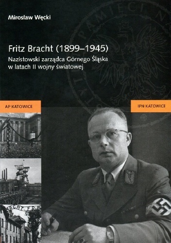 Okładka: Mirosław Węcki - Fritz Bracht (1899-1945).Nazistowski zarządca Górnego Śląska w latach II wojny światowej
