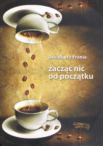 Okładka: Arkadiusz Frania - zacząć nic od początku