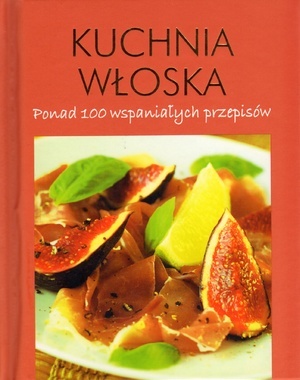 Okładka:  praca zbiorowa - Kuchnia włoska. Ponad 100 wspaniałych przepisów