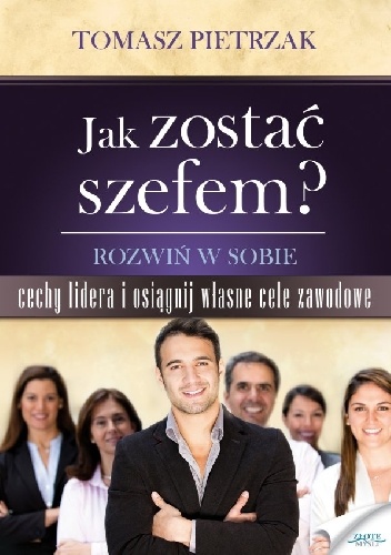 Okładka: Tomasz Pietrzak - Jak zostać szefem. Rozwiń w sobie cechy lidera i osiągnij własne cele zawodowe