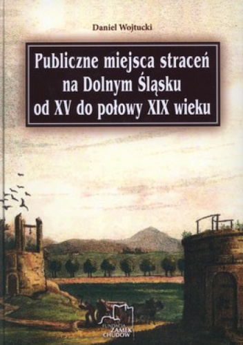 Okładka: Daniel Wojtucki - Publiczne miejsca straceń na Dolnym Śląsku od XV do połowy XIX wieku