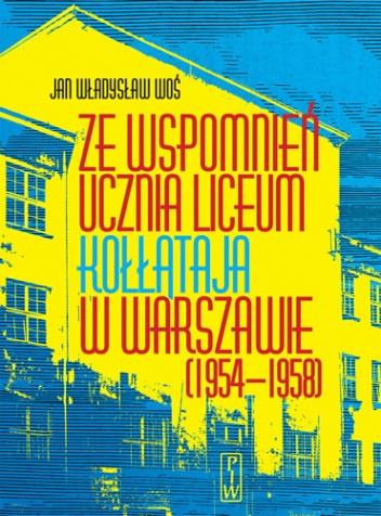 Okładka: Jan Władysław Woś - Ze wspomnień ucznia liceum Kołłątaja w Warszawie (1954-1958)