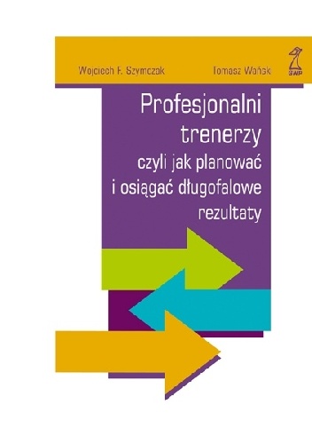 Okładka: Wojciech Szymczak - Profesjonalni trenerzy, czyli jak planowac i osiągać długofalowe rezultaty