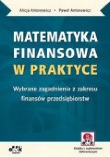 Okładka: Alicja Antonowicz - Matematyka finansowa w praktyce. Wybrane zagadnienia z zakresu finansów przedsiębiorstw
